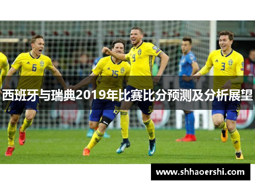 西班牙与瑞典2019年比赛比分预测及分析展望