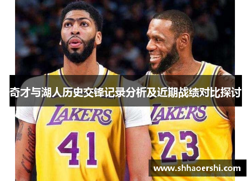 奇才与湖人历史交锋记录分析及近期战绩对比探讨