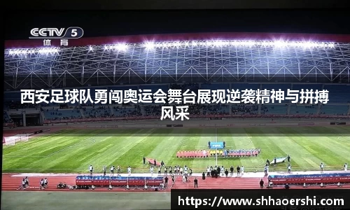 西安足球队勇闯奥运会舞台展现逆袭精神与拼搏风采