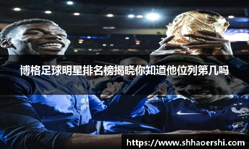 博格足球明星排名榜揭晓你知道他位列第几吗
