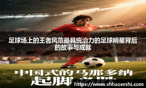 足球场上的王者风范最具统治力的足球明星背后的故事与成就