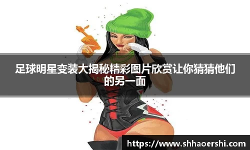 足球明星变装大揭秘精彩图片欣赏让你猜猜他们的另一面
